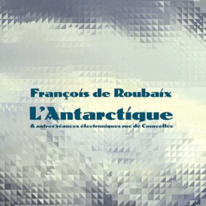 François De Roubaix "L'Antarctique & Autres Séances Électroniques Rue De Courcelles" 2LP (Out of stock)